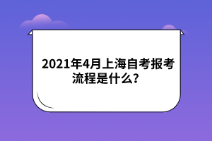 2021年4月上海自考报考流程是什么？