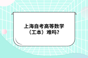 上海自考高等数学（工本）难吗？