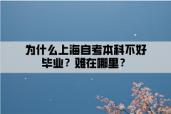 为什么上海自考本科不好毕业？难在哪里？