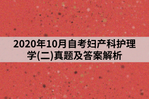 2020年10月自考妇产科护理学(二)真题及答案解析