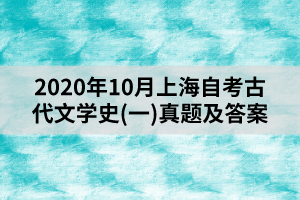 2020年10月上海自考古代文学史(一)真题及答案解析