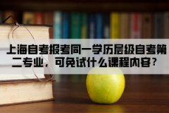 上海自考报考同一学历层级自考第二专业，可免试什么课程内容？