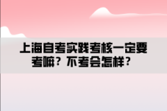 上海自考实践考核一定要考嘛？不考会怎样？