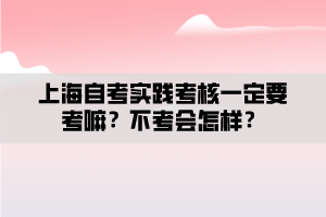 上海自考实践考核一定要考嘛？不考会怎样？