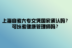 上海自考大专文凭国家承认吗？可以考健康管理师吗？