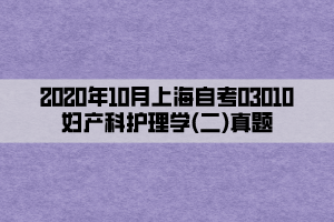 2020年10月上海自考03010妇产科护理学(二)真题