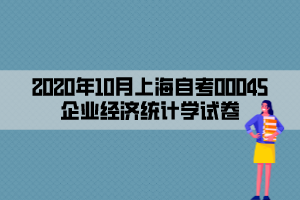 2020年10月上海自考00045企业经济统计学试卷