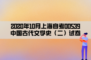 2020年10月上海自考00539中国古代文学史（二）试卷