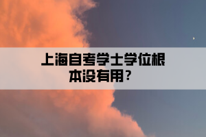 上海自考学士学位根本没有用？