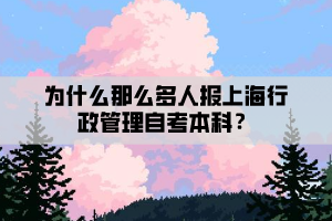 为什么那么多人报上海行政管理自考本科？