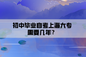 初中毕业自考上海大专需要几年？