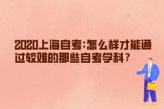 2020上海自考:怎么样才能通过较难的那些自考学科？