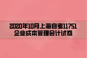 2020年10月上海自考11751企业成本管理会计试卷