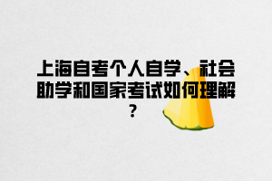 上海自考个人自学、社会助学和国家考试如何理解？ ​ ​