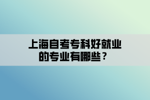 上海自考专科好就业的专业有哪些？