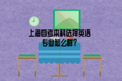 上海自考本科选择英语专业怎么样？