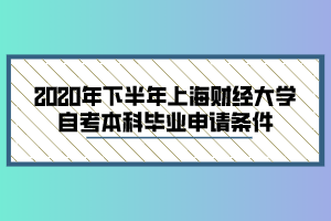 2020年下半年上海财经大学自考本科毕业申请条件