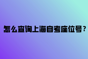 怎么查询上海自考座位号？