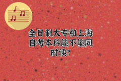 全日制大专和上海自考本科能不能同时读？