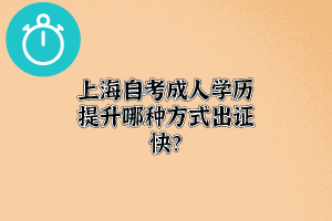 上海自考成人学历提升哪种方式出证快？