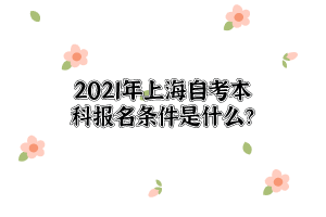 2021年上海自考本科报名条件是什么？