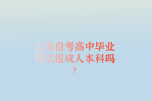 上海自考高中毕业可以报成人本科吗？