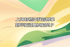 上海自考本科容易拿到毕业证是真的吗？