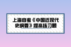 上海自考《中国近现代史纲要》提高练习题六