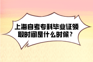 上海自考专科毕业证领取时间是什么时候？