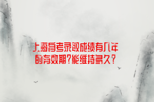 上海自考录取成绩有几年的有效期？能维持多久？