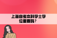 上海自考本科学士学位重要吗？