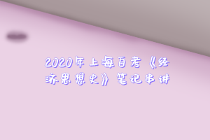 2020年上海自考《经济思想史》笔记串讲之第二十二章