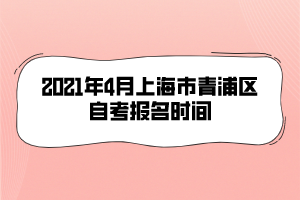 2021年4月上海市青浦区自考报名时间