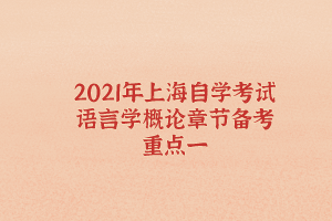 2021年上海自学考试语言学概论章节备考重点一