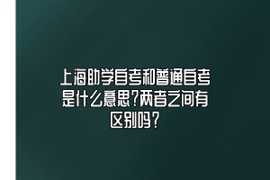 上海助学自考和普通自考是什么意思？两者之间有区别吗？