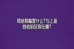 网络教育是什么？与上海自考的区别在哪？