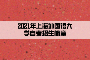 2021年上海外国语大学自考招生简章