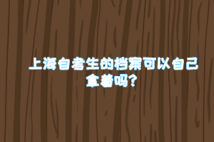 上海自考生的档案可以自己拿着吗？ ​