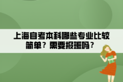 上海自考本科哪些专业比较简单？需要报班吗？