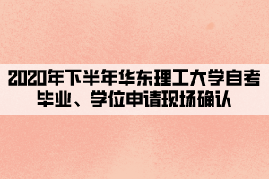 2020年下半年华东理工大学自考毕业、学位申请现场确认