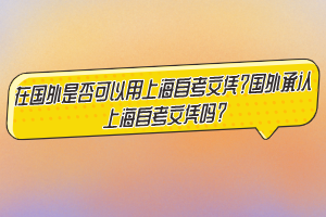 在国外是否可以用上海自考文凭？国外承认上海自考文凭吗？