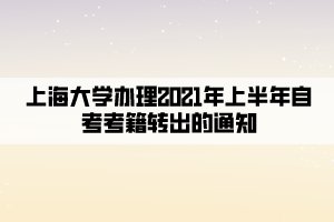 上海大学办理2021年上半年自考考籍转出的通知