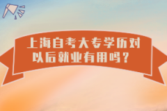 上海自考大专学历对以后就业有用吗？