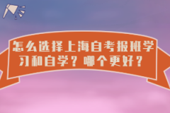 怎么选择上海自考报班学习和自学？哪个更好？