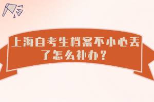 上海自考生档案不小心丢了怎么补办？