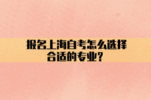 报名上海自考怎么选择合适的专业？