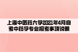 上海中医药大学2021年4月自考中药学专业报考事项说明