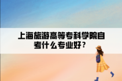 上海旅游高等专科学院自考什么专业好？