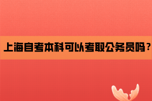 上海自考本科可以考取公务员吗？