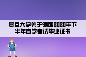 复旦大学关于领取2020年下半年自学考试毕业证书